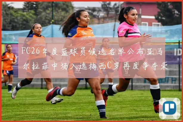 FC26年度蓝球员候选名单公布亚马尔拉菲中场入选梅西C罗再度争夺荣誉