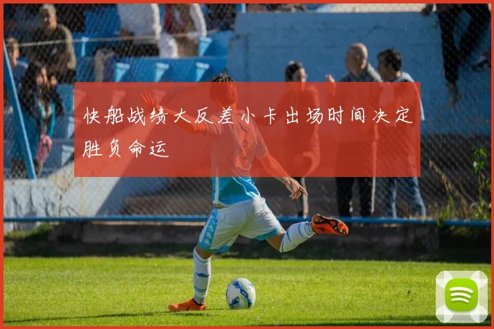 快船战绩大反差小卡出场时间决定胜负命运