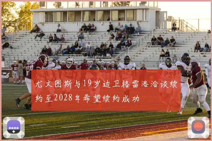 尤文图斯与19岁边卫格雷洛洽谈续约至2028年希望续约成功