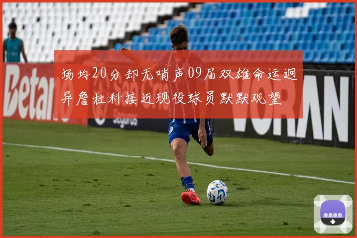 场均20分却无哨声09届双雄命运迥异詹杜科接近现役球员默默观望