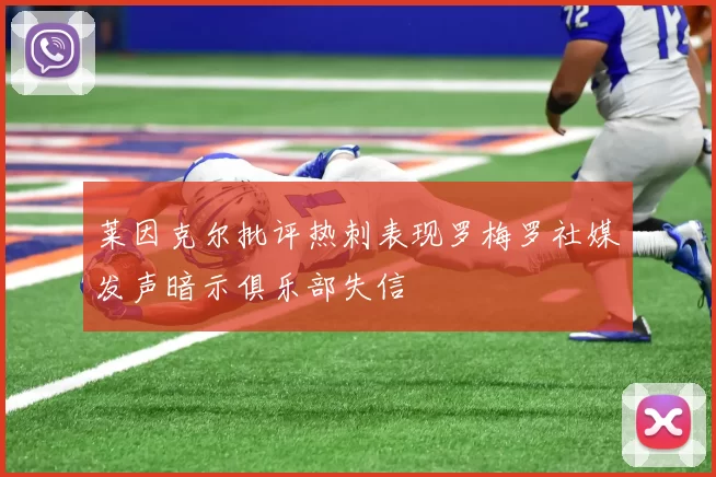 莱因克尔批评热刺表现罗梅罗社媒发声暗示俱乐部失信